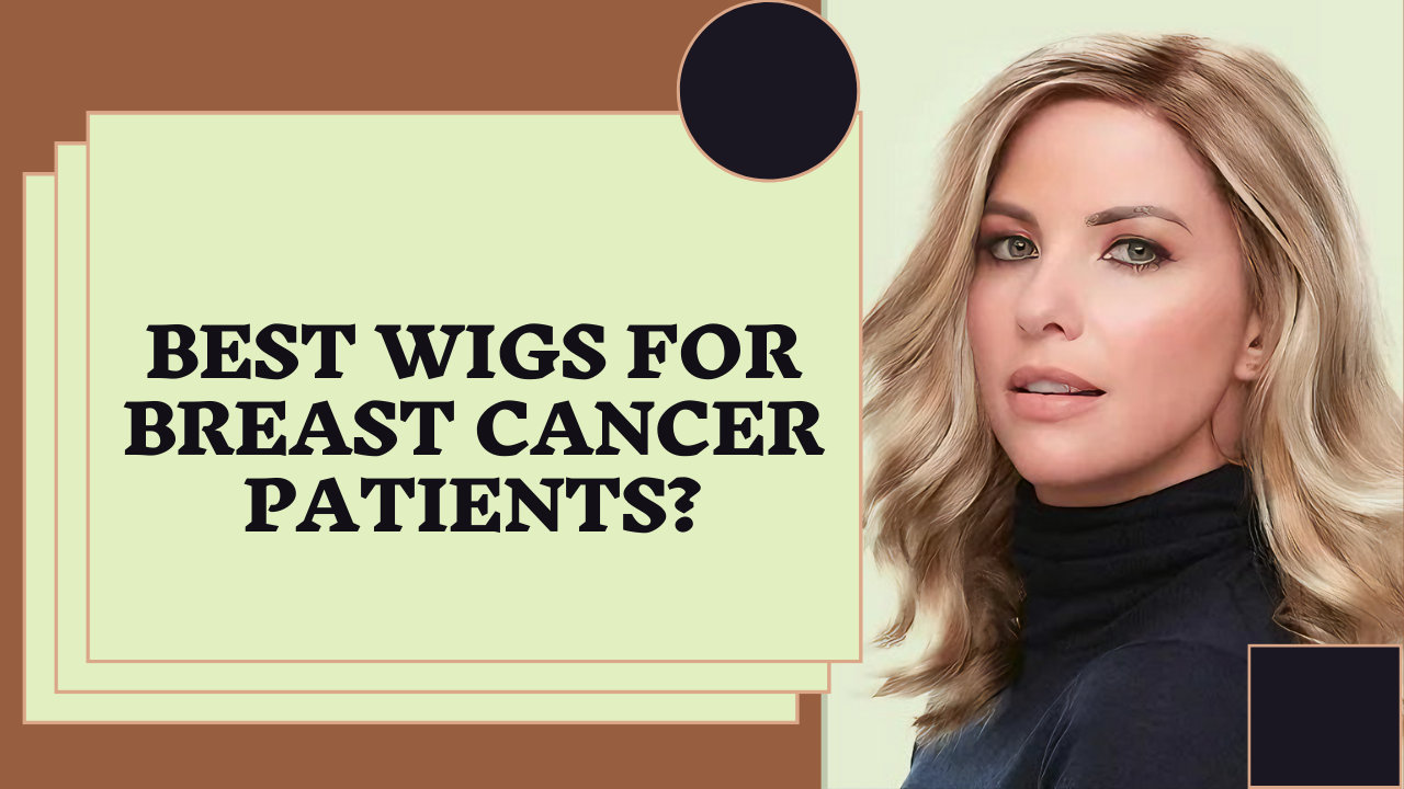 What Are the Best Wigs for Breast Cancer Patients?